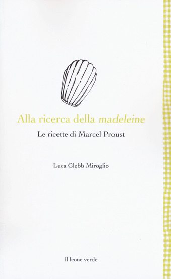 Alla ricerca della madeleine. Le ricette di Marcel Proust